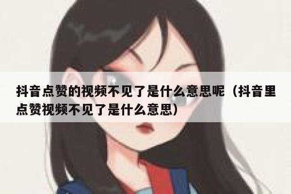 抖音点赞的视频不见了是什么意思呢（抖音里点赞视频不见了是什么意思） 第1张