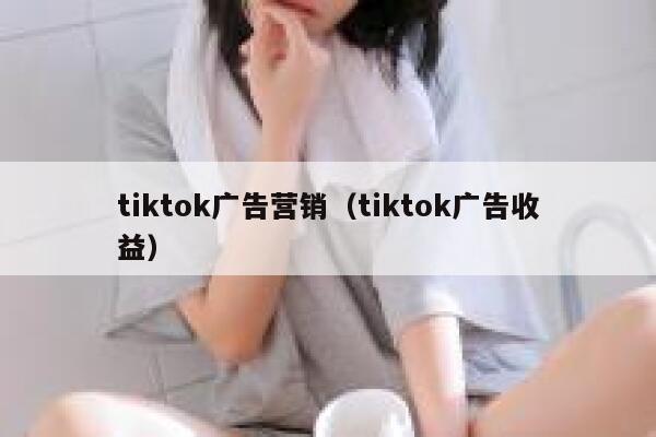 tiktok广告营销（tiktok广告收益） 第1张