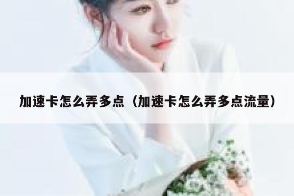 加速卡怎么弄多点（加速卡怎么弄多点流量） 第1张