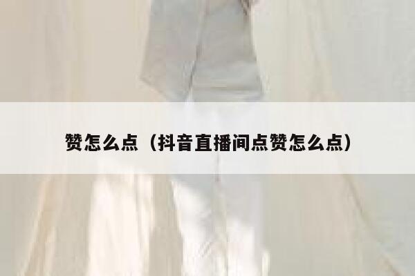 赞怎么点（抖音直播间点赞怎么点） 第1张