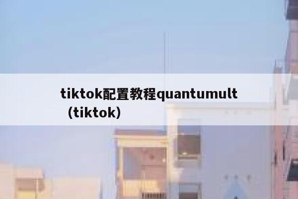 tiktok配置教程quantumult（tiktok） 第1张