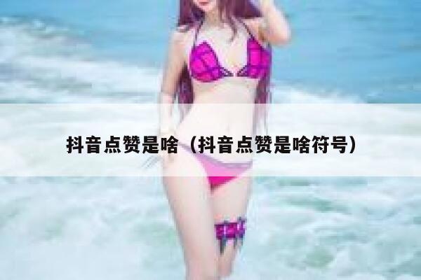 抖音点赞是啥（抖音点赞是啥符号） 第1张