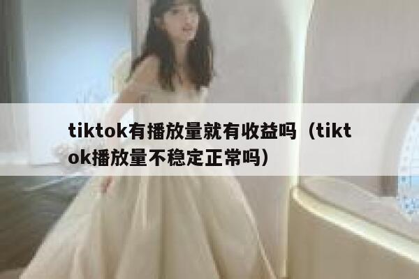 tiktok有播放量就有收益吗（tiktok播放量不稳定正常吗） 第1张