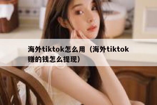 海外tiktok怎么用（海外tiktok赚的钱怎么提现） 第1张