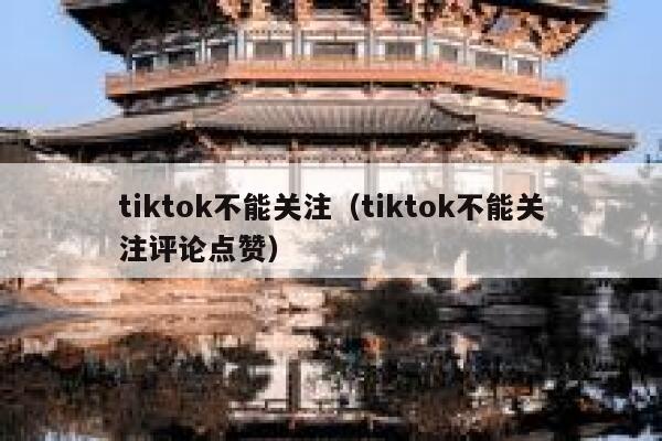 tiktok不能关注（tiktok不能关注评论点赞） 第1张