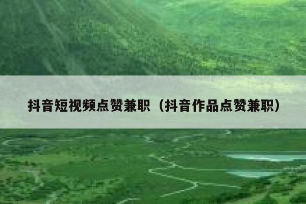 抖音短视频点赞兼职（抖音作品点赞兼职） 第1张