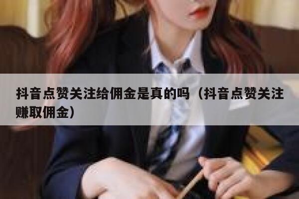 抖音点赞关注给佣金是真的吗(抖音点赞关注赚取佣金) 第1张 抖音点赞关注给佣金是真的吗(抖音点赞关注赚取佣金) 第1张
