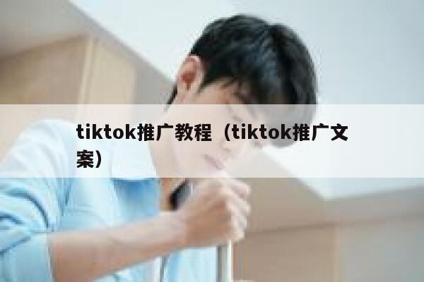 tiktok推广教程（tiktok推广文案） 第1张