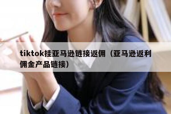 tiktok挂亚马逊链接返佣(亚马逊返利佣金产品链接) 第1张 tiktok挂亚马逊链接返佣(亚马逊返利佣金产品链接) 第1张