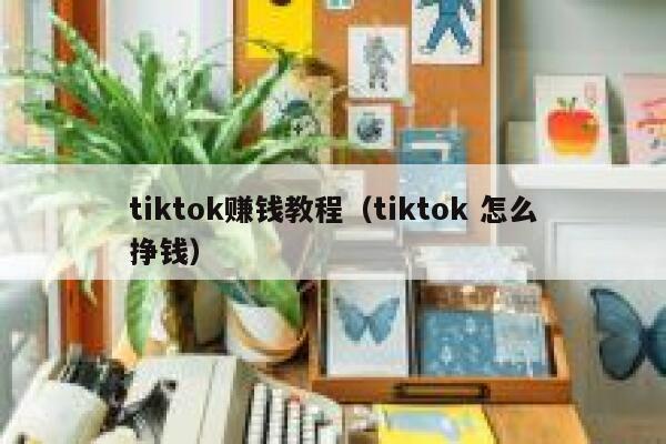 tiktok赚钱教程(tiktok 怎么挣钱) 第1张 tiktok赚钱教程(tiktok 怎么挣钱) 第1张