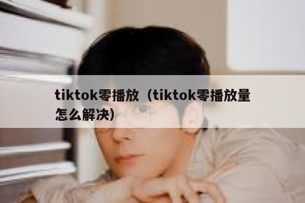 tiktok零播放（tiktok零播放量怎么解决） 第1张
