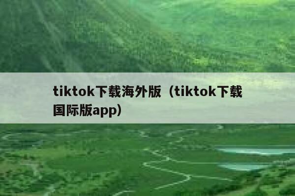 tiktok下载海外版（tiktok下载国际版app） 第1张