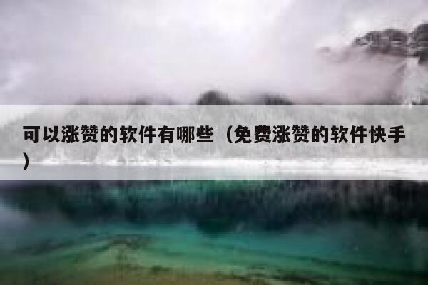 可以涨赞的软件有哪些（免费涨赞的软件快手） 第1张