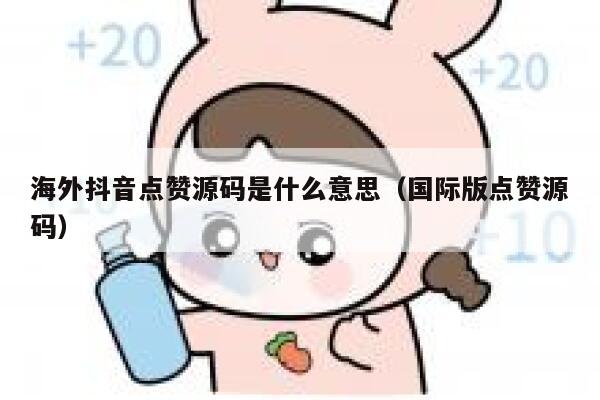 海外抖音点赞源码是什么意思（国际版点赞源码） 第1张
