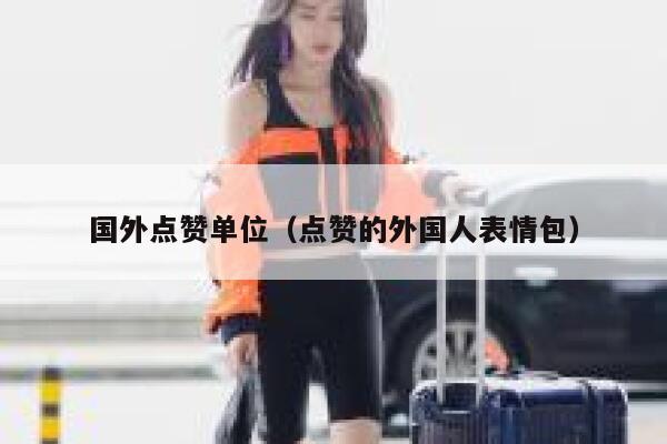 国外点赞单位（点赞的外国人表情包） 第1张