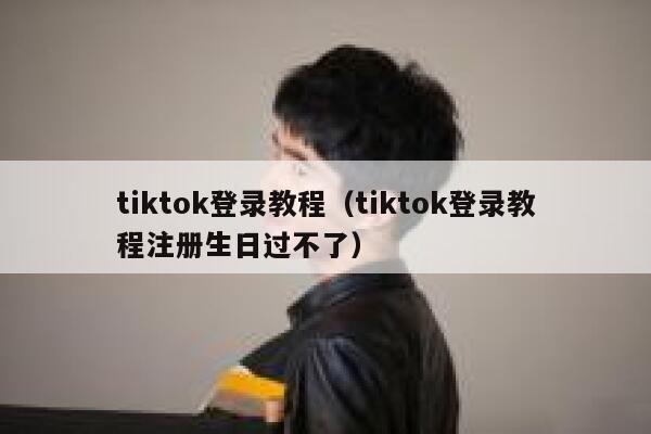tiktok登录教程（tiktok登录教程注册生日过不了） 第1张