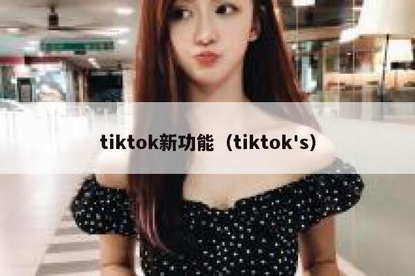 tiktok新功能（tiktok's） 第1张