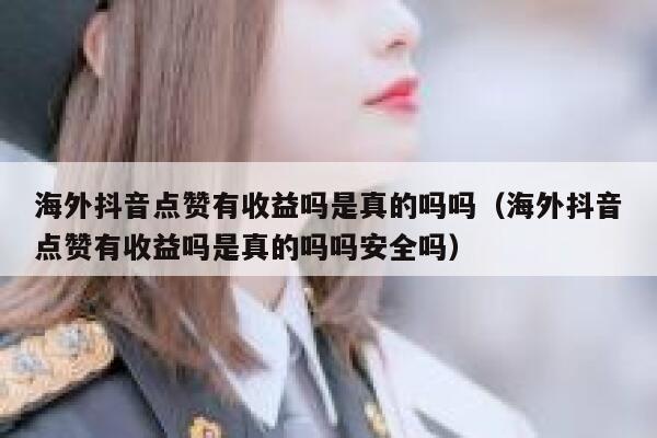 海外抖音点赞有收益吗是真的吗吗（海外抖音点赞有收益吗是真的吗吗安全吗） 第1张