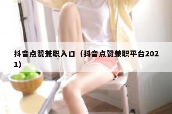 抖音点赞兼职入口（抖音点赞兼职平台2021） 第1张