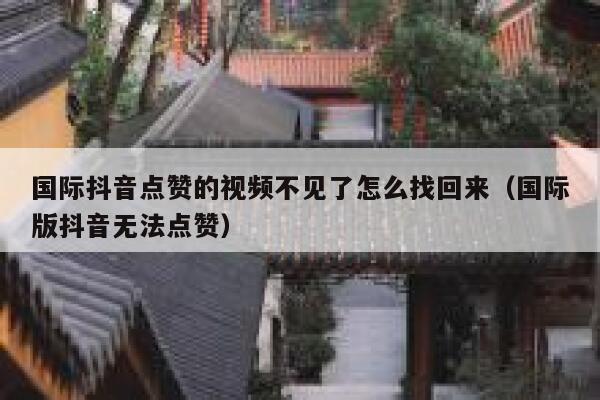国际抖音点赞的视频不见了怎么找回来（国际版抖音无法点赞） 第1张