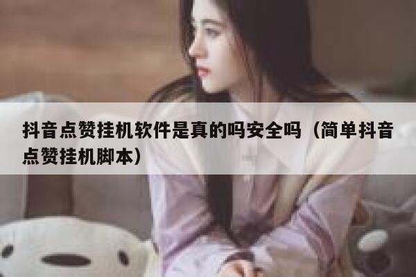抖音点赞挂机软件是真的吗安全吗（简单抖音点赞挂机脚本） 第1张