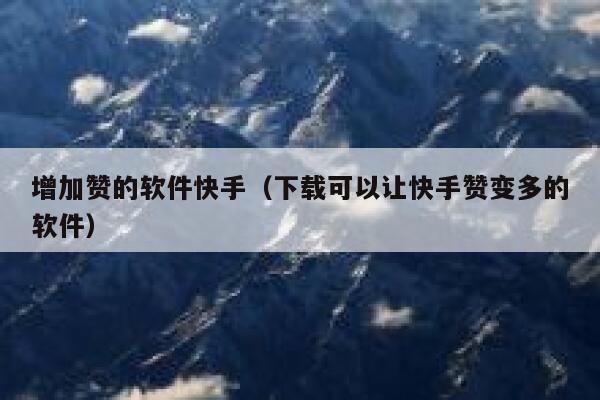 增加赞的软件快手(下载可以让快手赞变多的软件) 第1张 增加赞的软件快手(下载可以让快手赞变多的软件) 第1张