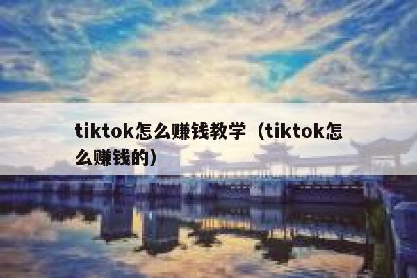 tiktok怎么赚钱教学(tiktok怎么赚钱的) 第1张 tiktok怎么赚钱教学(tiktok怎么赚钱的) 第1张
