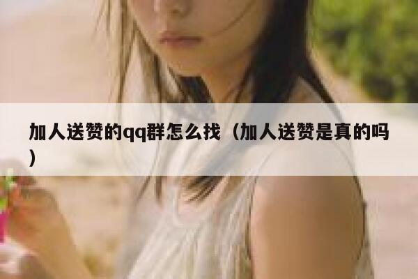加人送赞的qq群怎么找（加人送赞是真的吗） 第1张