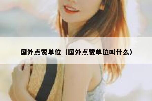 国外点赞单位（国外点赞单位叫什么） 第1张