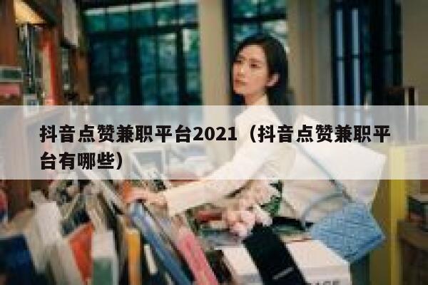 抖音点赞兼职平台2021（抖音点赞兼职平台有哪些） 第1张