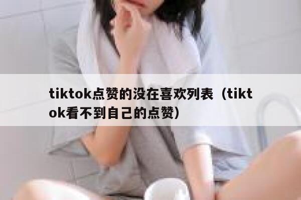 tiktok点赞的没在喜欢列表（tiktok看不到自己的点赞） 第1张