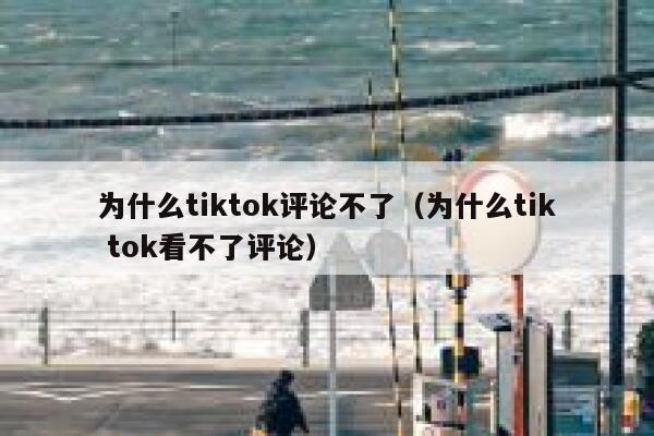 为什么tiktok评论不了(为什么tik tok看不了评论) 第1张 为什么tiktok评论不了(为什么tik tok看不了评论) 第1张