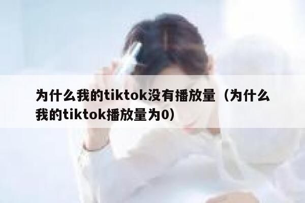 为什么我的tiktok没有播放量（为什么我的tiktok播放量为0） 第1张