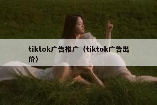 tiktok广告推广(tiktok广告出价) 第1张 tiktok广告推广(tiktok广告出价) 第1张