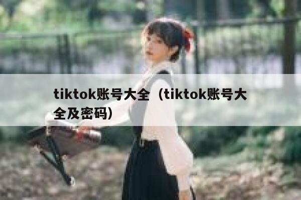 tiktok账号大全（tiktok账号大全及密码） 第1张