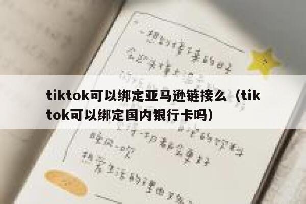 tiktok可以绑定亚马逊链接么（tiktok可以绑定国内银行卡吗） 第1张