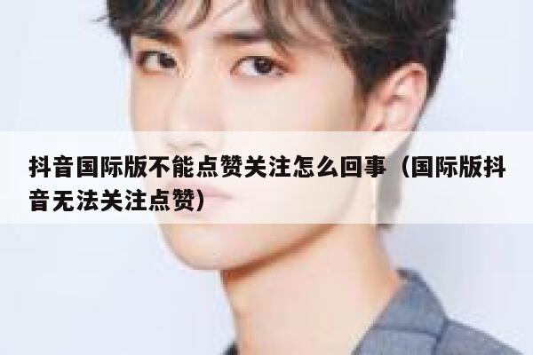 抖音国际版不能点赞关注怎么回事(国际版抖音无法关注点赞) 第1张 抖音国际版不能点赞关注怎么回事(国际版抖音无法关注点赞) 第1张