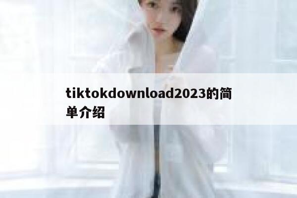 tiktokdownload2023的简单介绍 第1张 tiktokdownload2023的简单介绍 第1张