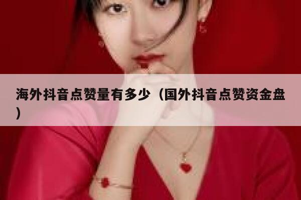 海外抖音点赞量有多少(国外抖音点赞资金盘) 第1张 海外抖音点赞量有多少(国外抖音点赞资金盘) 第1张