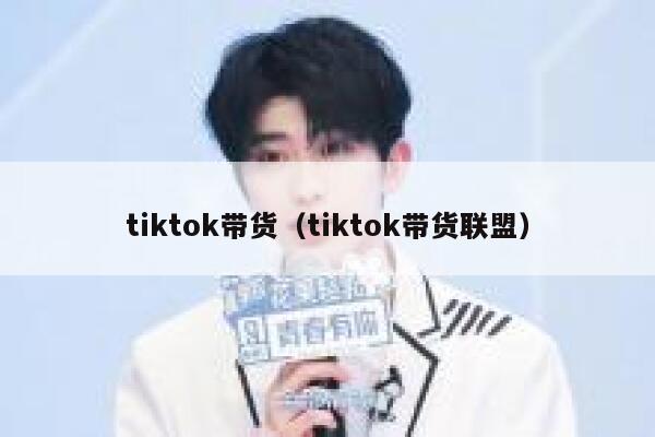 tiktok带货（tiktok带货联盟） 第1张