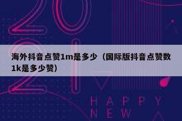 海外抖音点赞1m是多少（国际版抖音点赞数1k是多少赞） 第1张