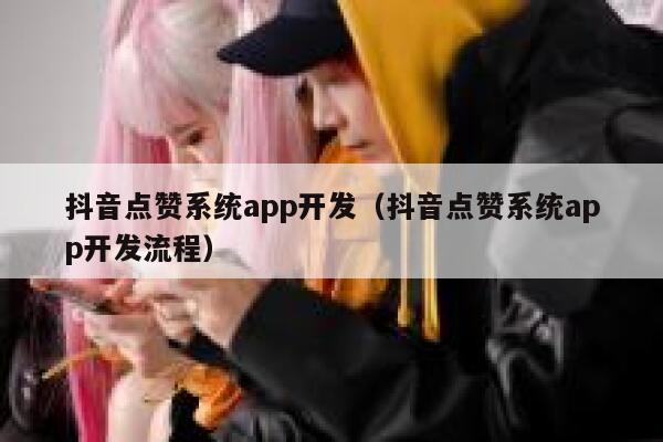 抖音点赞系统app开发（抖音点赞系统app开发流程） 第1张