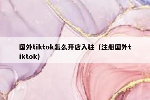 国外tiktok怎么开店入驻(注册国外tiktok) 第1张 国外tiktok怎么开店入驻(注册国外tiktok) 第1张