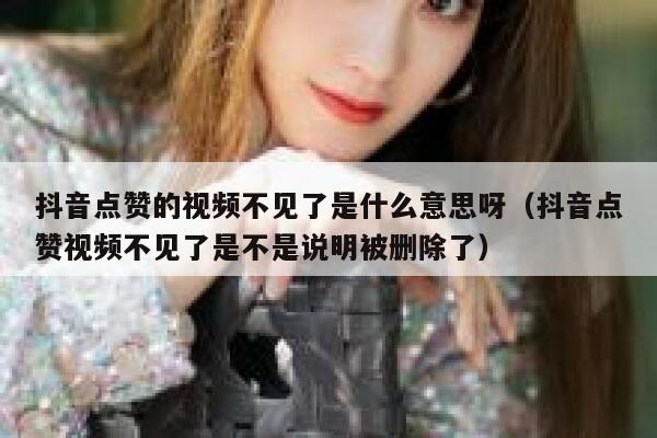 抖音点赞的视频不见了是什么意思呀(抖音点赞视频不见了是不是说明被删除了) 第1张 抖音点赞的视频不见了是什么意思呀(抖音点赞视频不见了是不是说明被删除了) 第1张