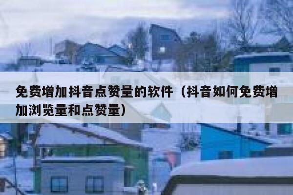 免费增加抖音点赞量的软件(抖音如何免费增加浏览量和点赞量) 第1张 免费增加抖音点赞量的软件(抖音如何免费增加浏览量和点赞量) 第1张