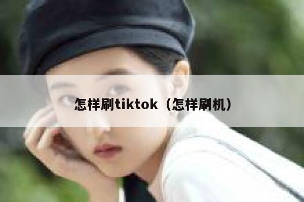 怎样刷tiktok（怎样刷机） 第1张
