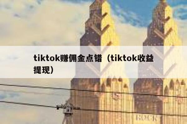tiktok赚佣金点错（tiktok收益提现） 第1张