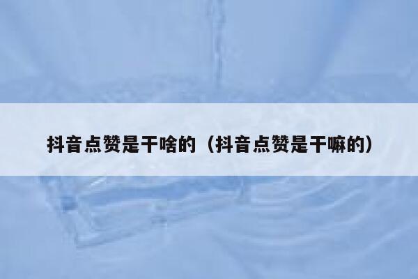 抖音点赞是干啥的(抖音点赞是干嘛的) 第1张 抖音点赞是干啥的(抖音点赞是干嘛的) 第1张