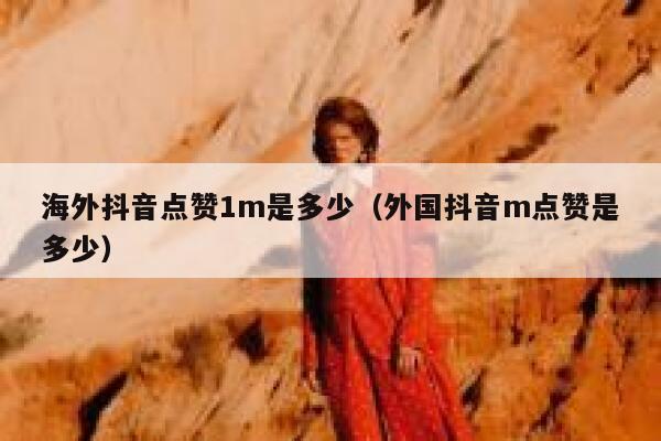 海外抖音点赞1m是多少（外国抖音m点赞是多少） 第1张