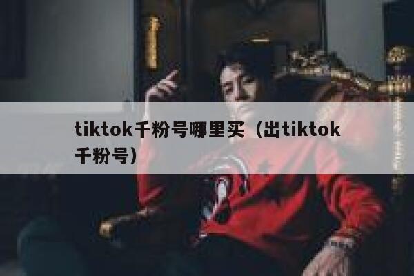 tiktok千粉号哪里买(出tiktok千粉号) 第1张 tiktok千粉号哪里买(出tiktok千粉号) 第1张